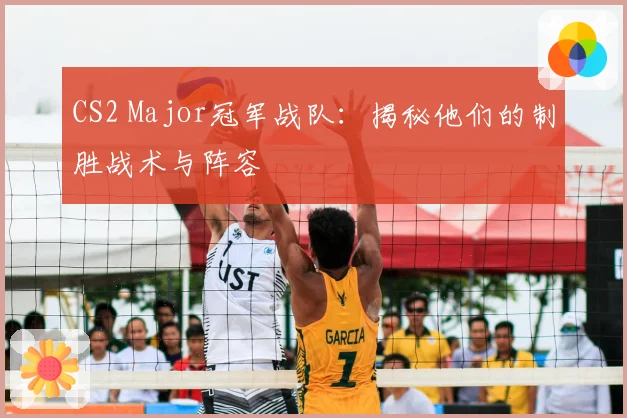 CS2 Major冠军战队：揭秘他们的制胜战术与阵容