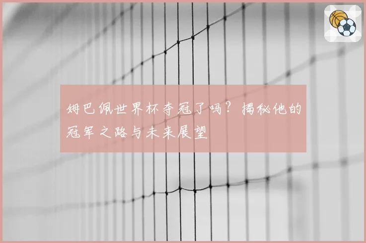 姆巴佩世界杯夺冠了吗？揭秘他的冠军之路与未来展望