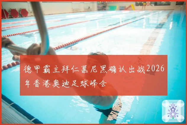 德甲霸主拜仁慕尼黑确认出战2026年香港奥迪足球峰会