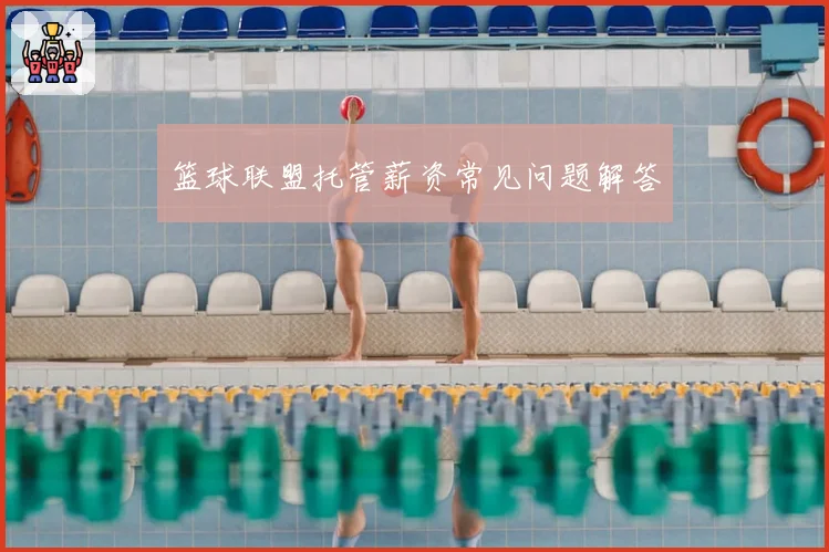 篮球联盟托管薪资常见问题解答
