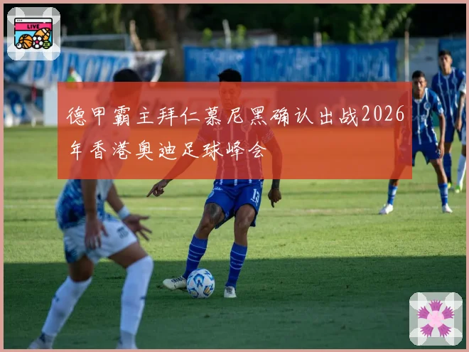 德甲霸主拜仁慕尼黑确认出战2026年香港奥迪足球峰会