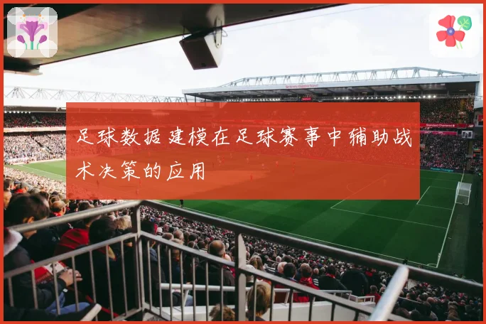 足球数据建模在足球赛事中辅助战术决策的应用