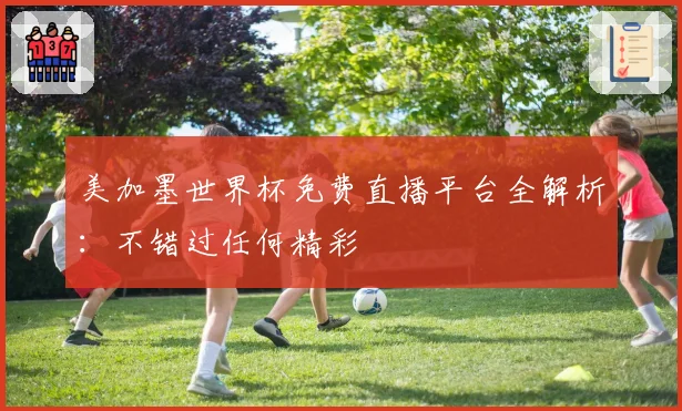 美加墨世界杯免费直播平台全解析：不错过任何精彩