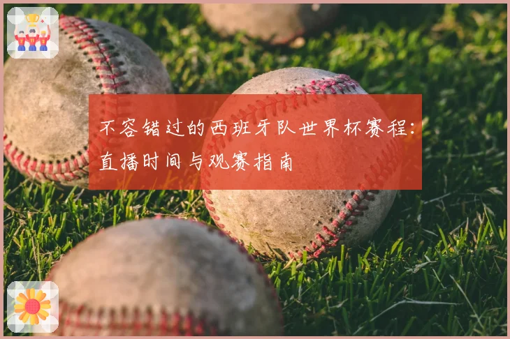不容错过的西班牙队世界杯赛程：直播时间与观赛指南
