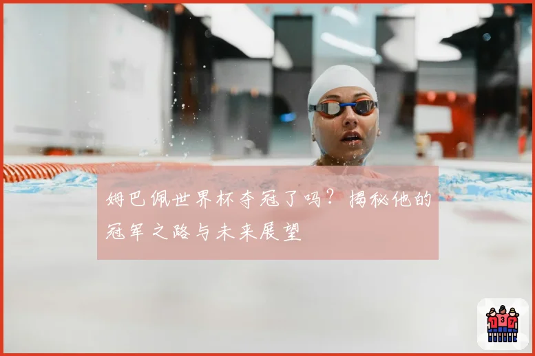 姆巴佩世界杯夺冠了吗？揭秘他的冠军之路与未来展望