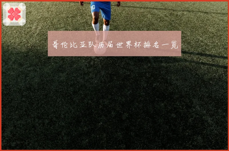 哥伦比亚队历届世界杯排名一览