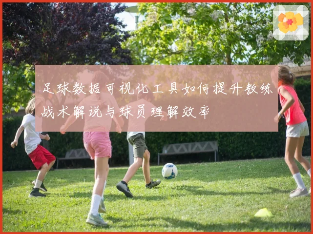 足球数据可视化工具如何提升教练战术解说与球员理解效率