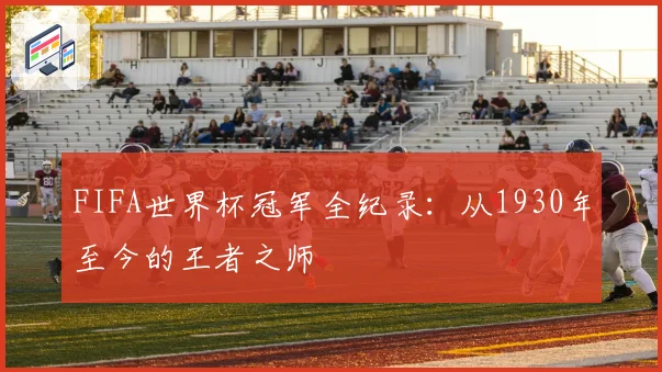 FIFA世界杯冠军全纪录：从1930年至今的王者之师